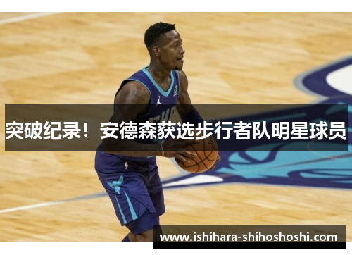 突破纪录！安德森获选步行者队明星球员
