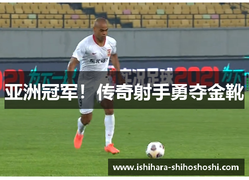 亚洲冠军！传奇射手勇夺金靴